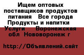 Ищем оптовых поставщиков продуктов питания - Все города Продукты и напитки » Услуги   . Воронежская обл.,Нововоронеж г.